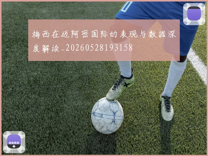 梅西在迈阿密国际的表现与数据深度解读_20260528193158