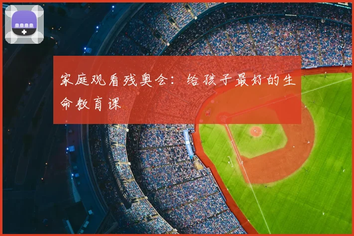 家庭观看残奥会：给孩子最好的生命教育课