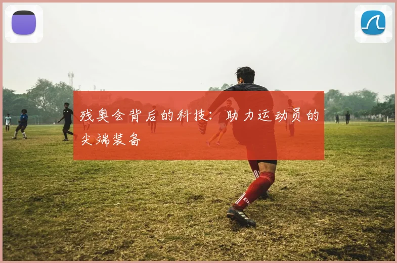 残奥会背后的科技:助力运动员的尖端装备