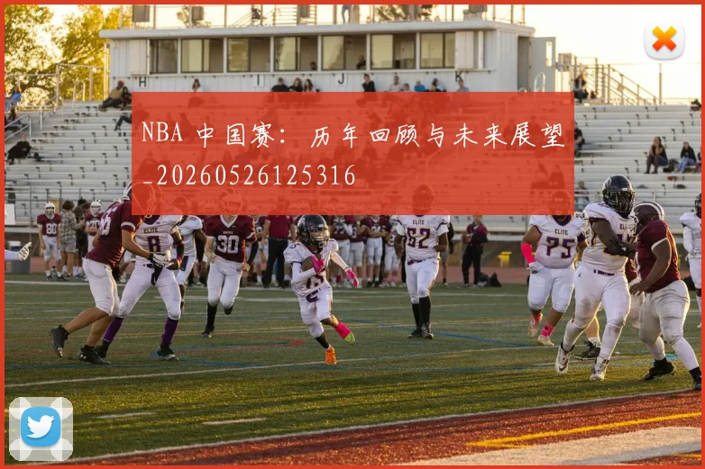 NBA 中国赛:历年回顾与未来展望_20260526125316