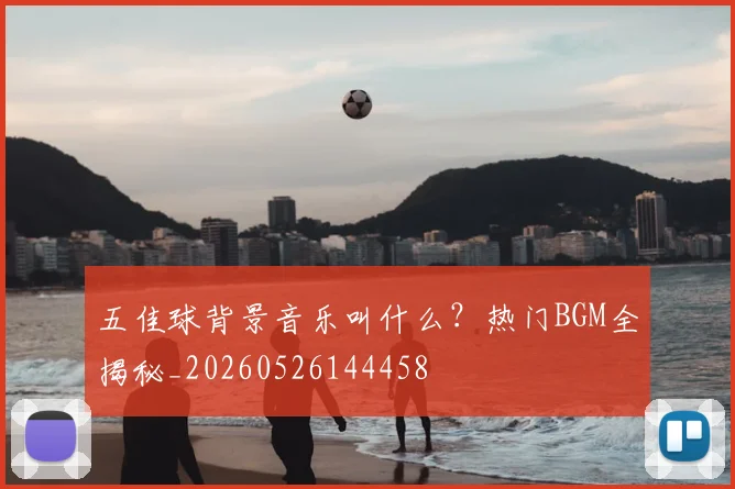 五佳球背景音乐叫什么?热门BGM全揭秘_20260526144458