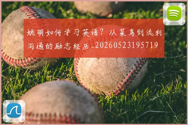 姚明如何学习英语？从菜鸟到流利沟通的励志经历_20260523195719
