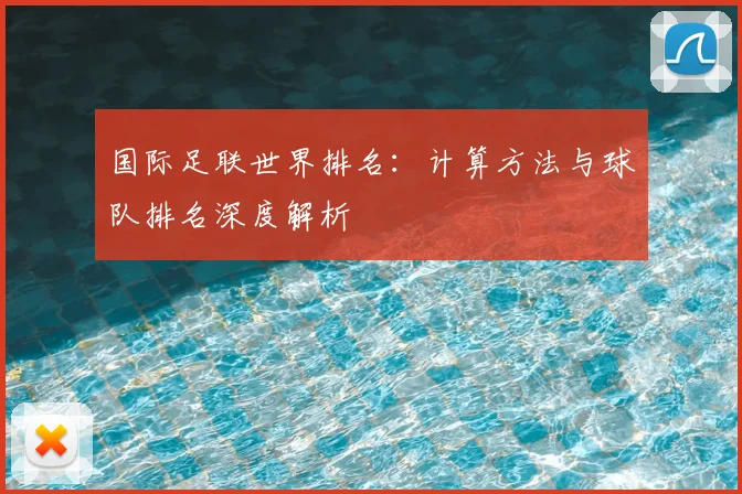 国际足联世界排名:计算方法与球队排名深度解析
