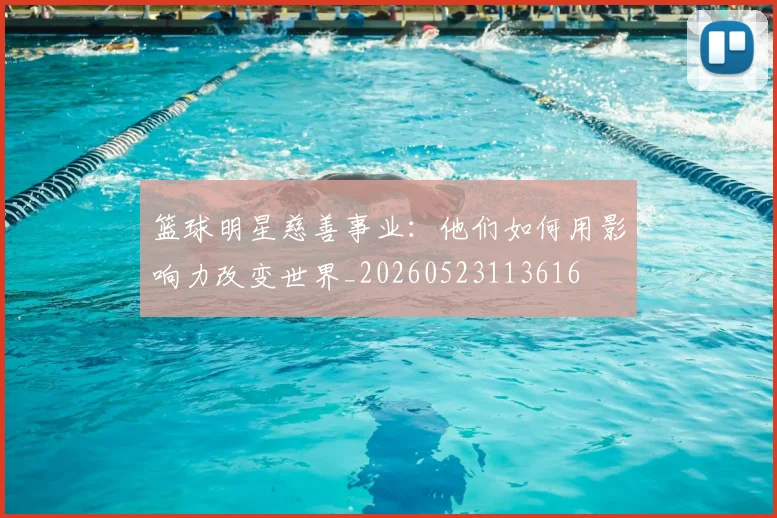 篮球明星慈善事业:他们如何用影响力改变世界_20260523113616