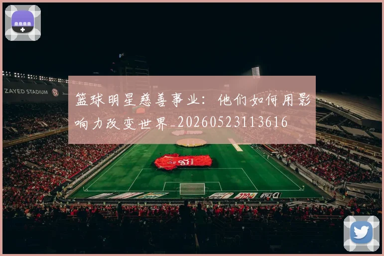 篮球明星慈善事业:他们如何用影响力改变世界_20260523113616