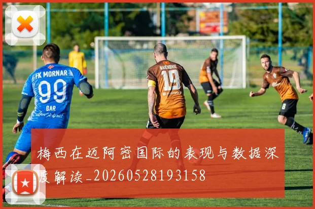 梅西在迈阿密国际的表现与数据深度解读_20260528193158