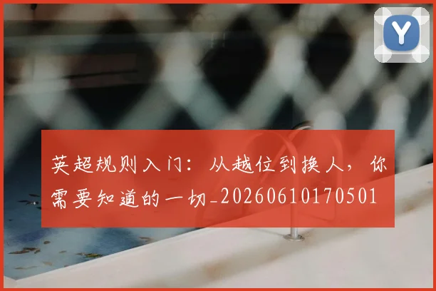 英超规则入门:从越位到换人,你需要知道的一切_20260610170501