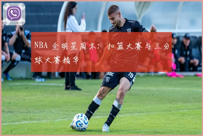 NBA 全明星周末：扣篮大赛与三分球大赛精华