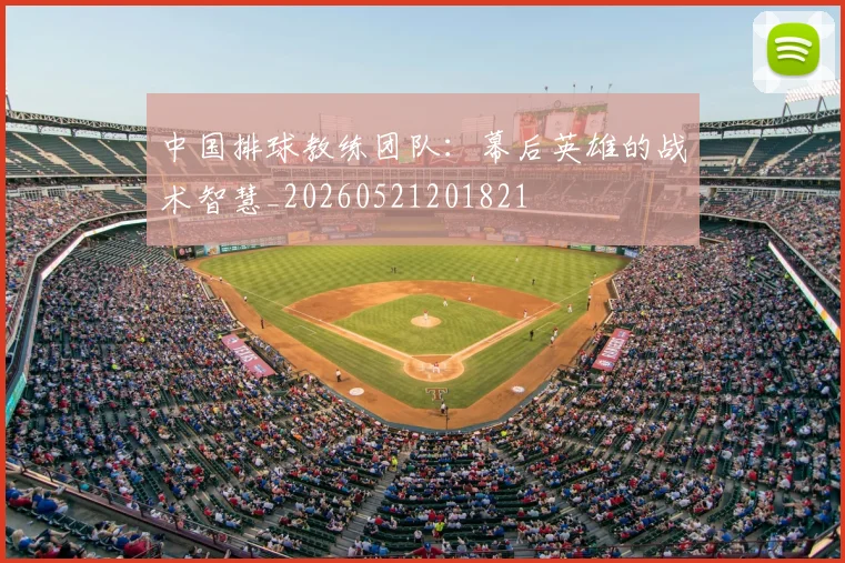 中国排球教练团队：幕后英雄的战术智慧_20260521201821