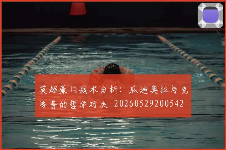 英超豪门战术分析:瓜迪奥拉与克洛普的哲学对决_20260529200542