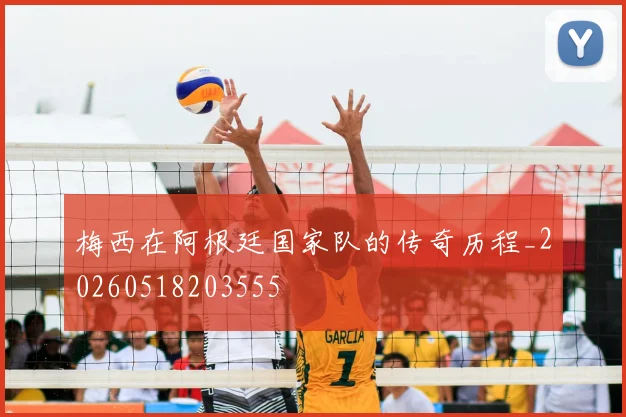 梅西在阿根廷国家队的传奇历程_20260518203555