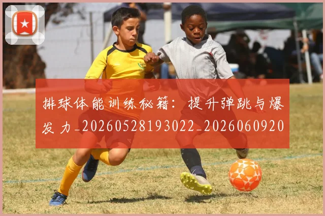 排球体能训练秘籍:提升弹跳与爆发力_20260528193022_20260609201317